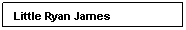 Text Box: Little Ryan James
